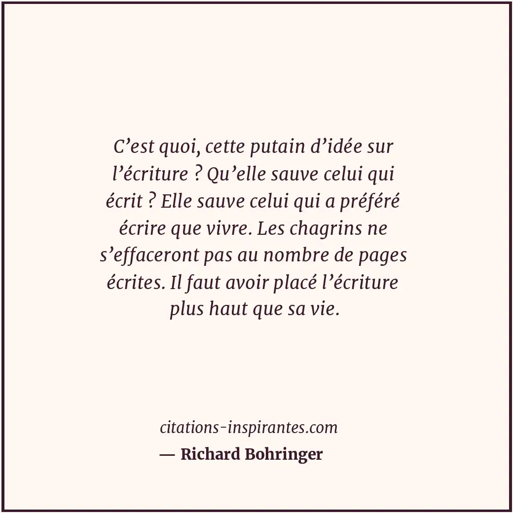 C’est quoi, cette putain d’idée sur l’écriture ? Qu’elle sauve celui qui écrit ?... Citation de Richard Bohringer