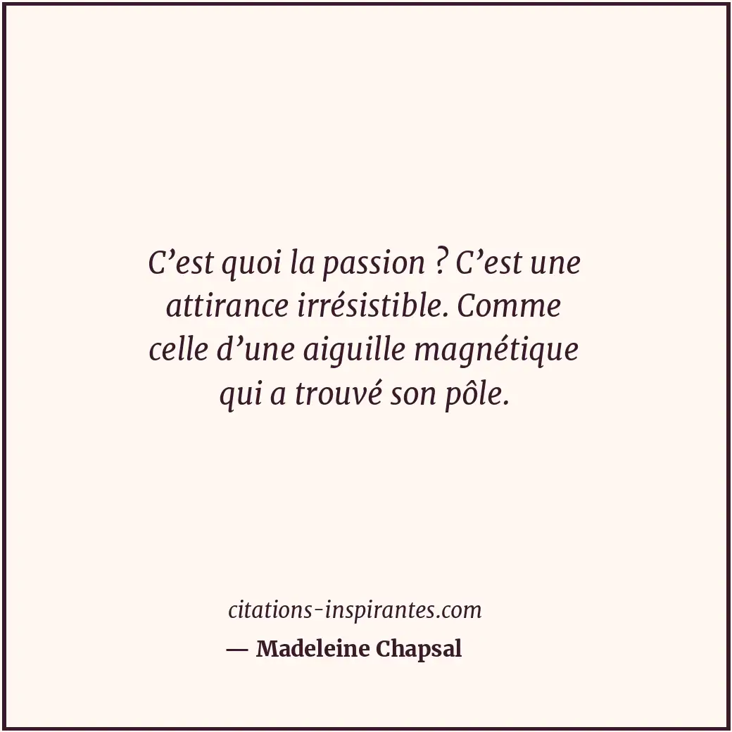 C’est quoi la passion ? C’est une attirance irrésistible. Comme celle d’une aigu... Citation de Madeleine Chapsal