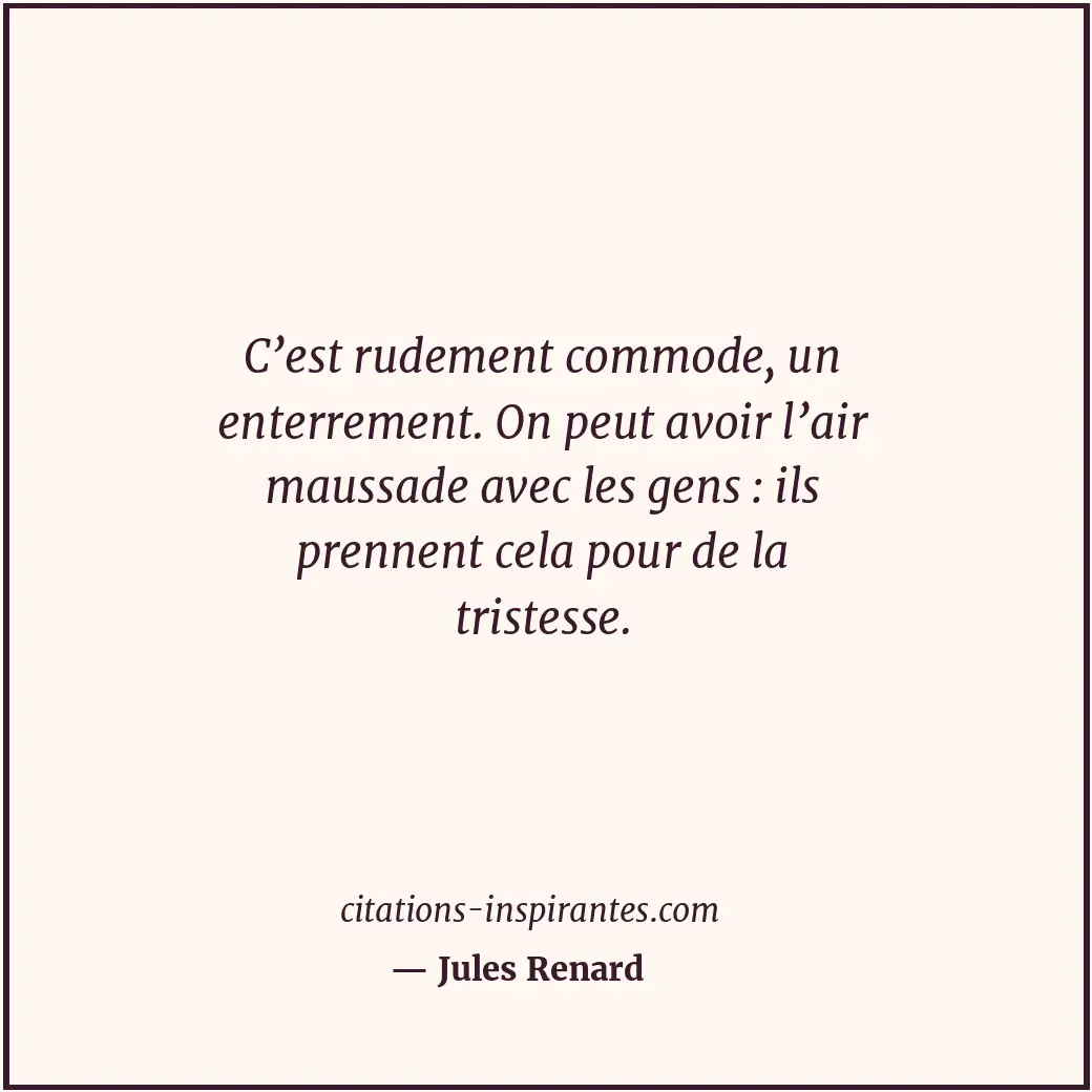 C’est rudement commode, un enterrement. On peut avoir l’air maussade avec les ge... Citation de Jules Renard