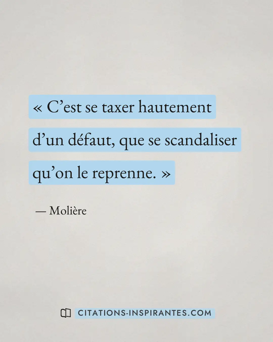 « C’est se taxer hautement d’un défaut, que se scandaliser qu’on le reprenne. » — Molière