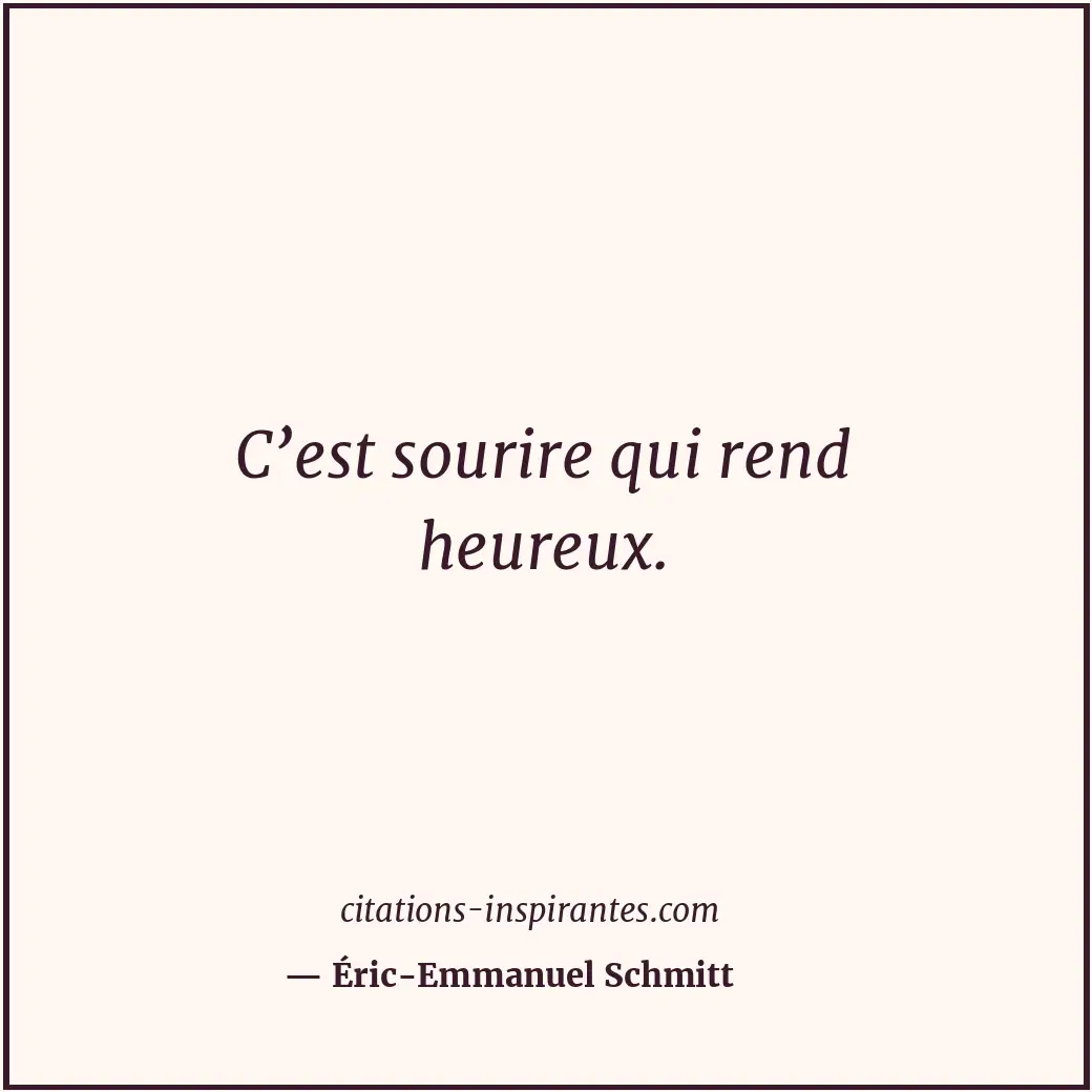 C’est sourire qui rend heureux. Citation de Éric-Emmanuel Schmitt