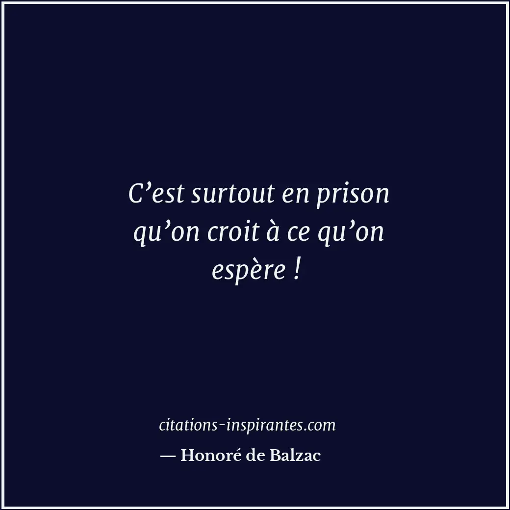C’est surtout en prison qu’on croit à ce qu’on espère ! Citation de Honoré de Balzac