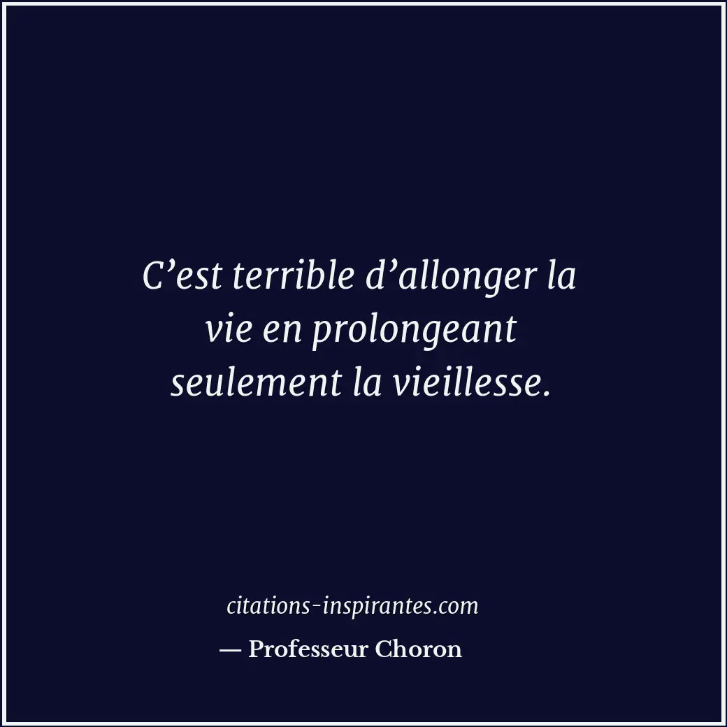 C’est terrible d’allonger la vie en prolongeant seulement la vieillesse. Citation de Professeur Choron
