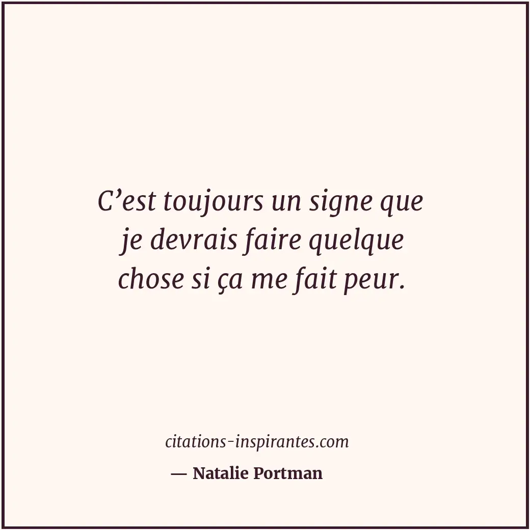 C’est toujours un signe que je devrais faire quelque chose si ça me fait peur. Citation de Natalie Portman