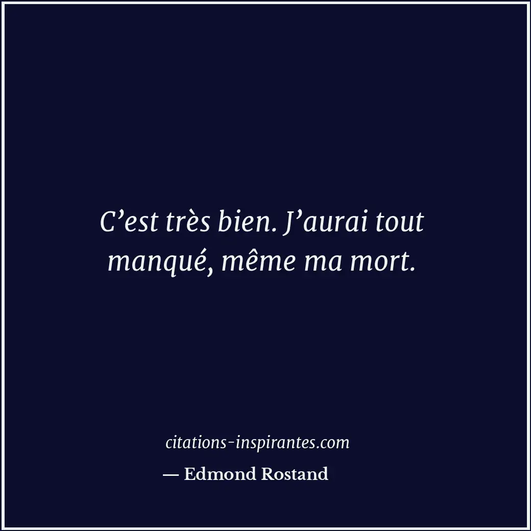 C’est très bien. J’aurai tout manqué, même ma mort. Citation de Edmond Rostand