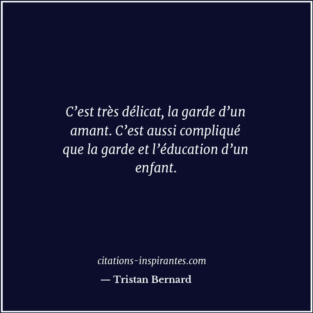 C’est très délicat, la garde d’un amant. C’est aussi compliqué que la garde et l... Citation de Tristan Bernard