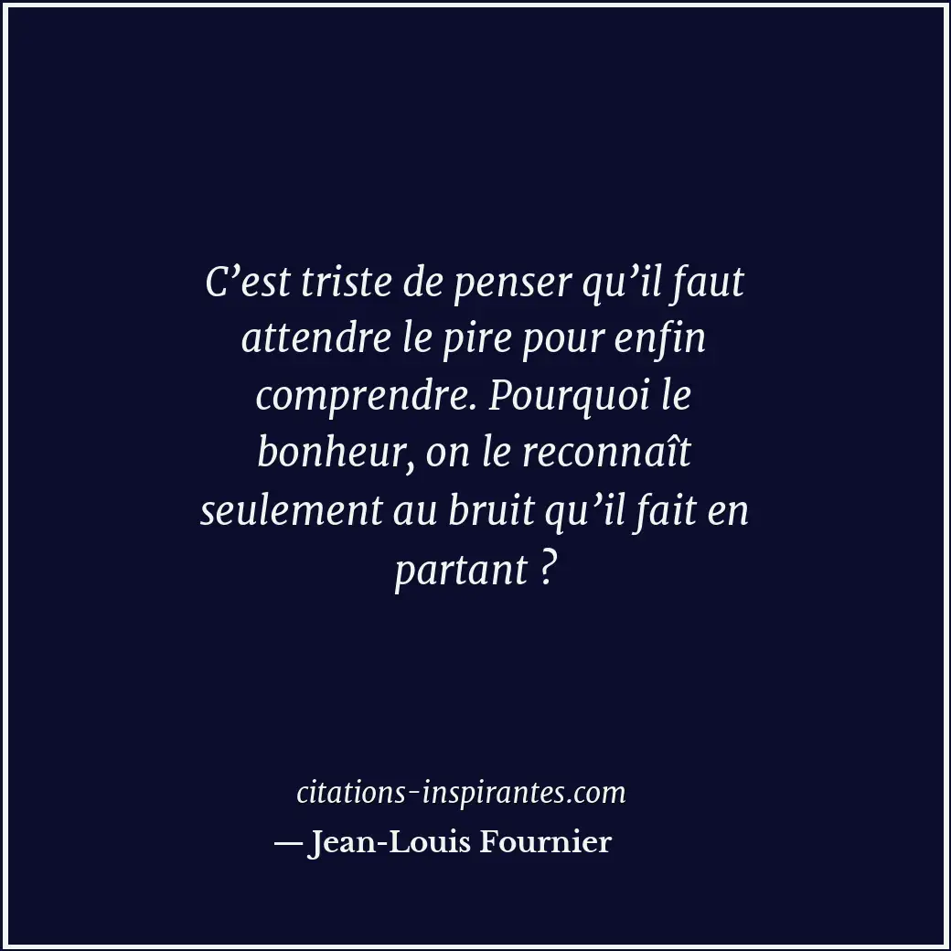 C’est triste de penser qu’il faut attendre le pire pour enfin comprendre. Pourqu... Citation de Jean-Louis Fournier
