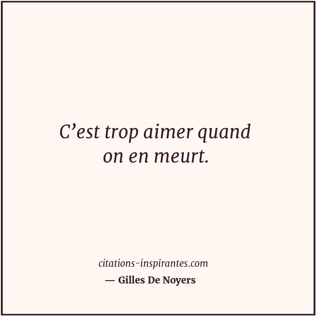 C’est trop aimer quand on en meurt. Citation de Gilles De Noyers