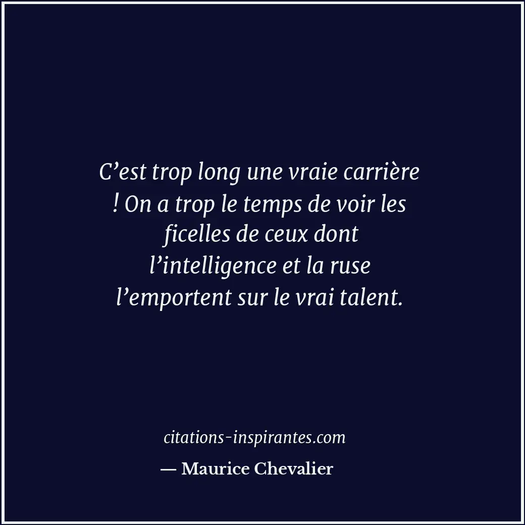 C’est trop long une vraie carrière ! On a trop le temps de voir les ficelles de... Citation de Maurice Chevalier