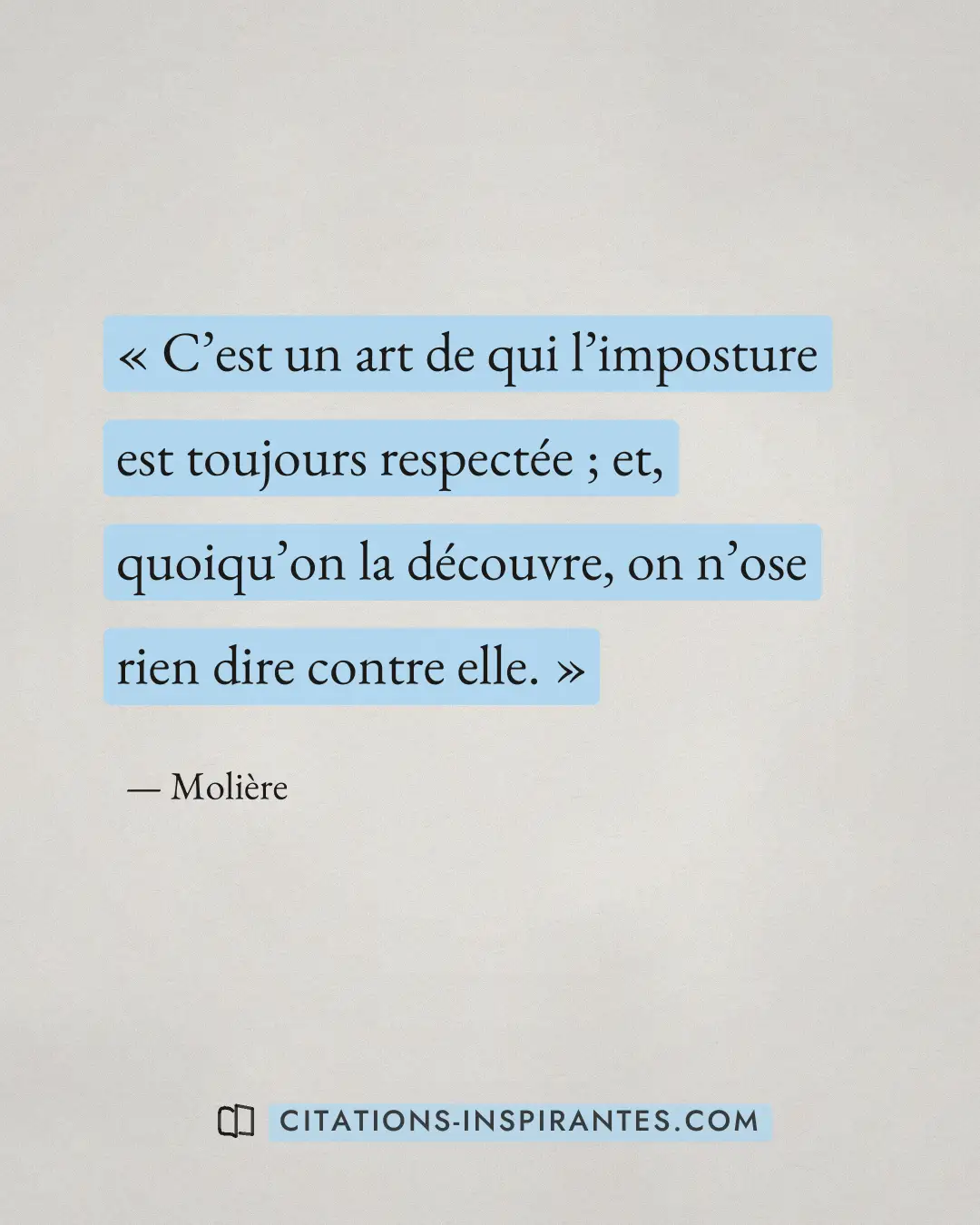 « C’est un art de qui l’imposture est toujours respectée ; et, quoiqu’on la découvre, on n’ose rien dire contre... » — Molière