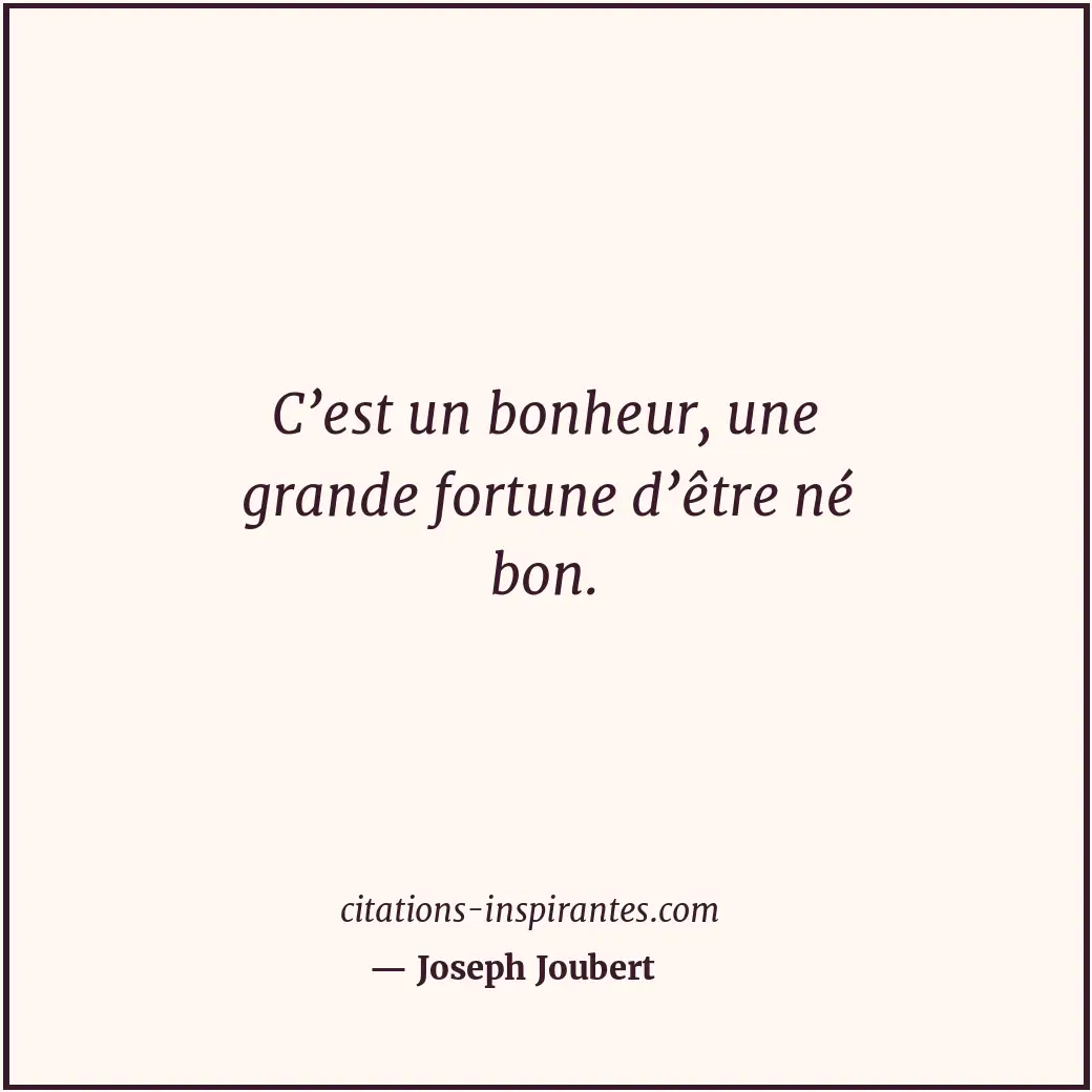 C’est un bonheur, une grande fortune d’être né bon. Citation de Joseph Joubert