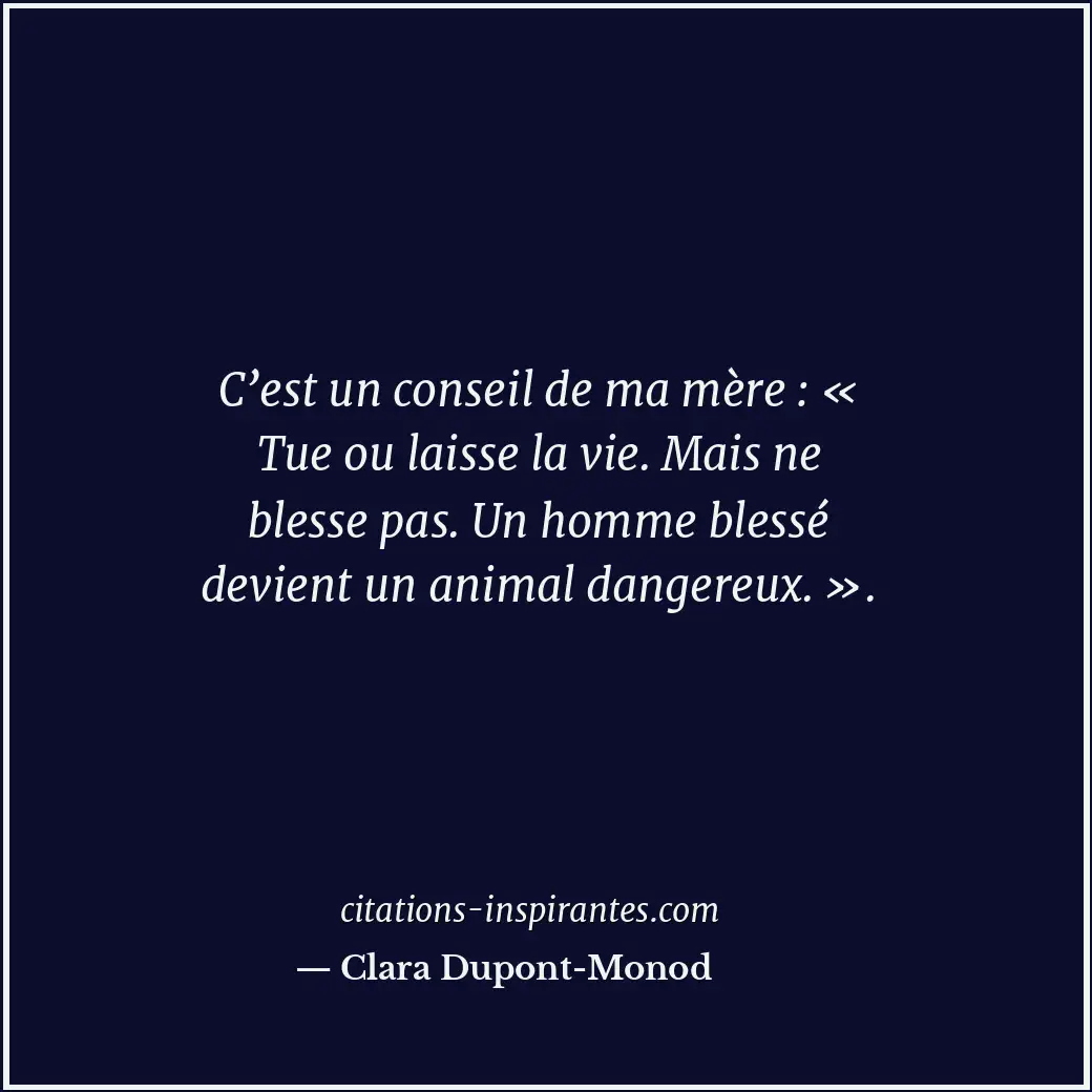 C’est un conseil de ma mère : « Tue ou laisse la vie. Mais ne blesse pas. Un hom... Citation de Clara Dupont-Monod