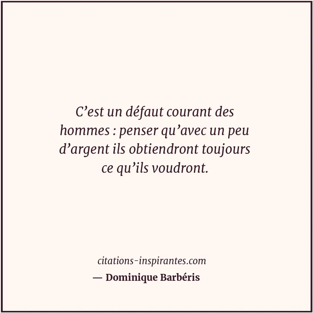 C’est un défaut courant des hommes : penser qu’avec un peu d’argent ils obtiendr... Citation de Dominique Barbéris
