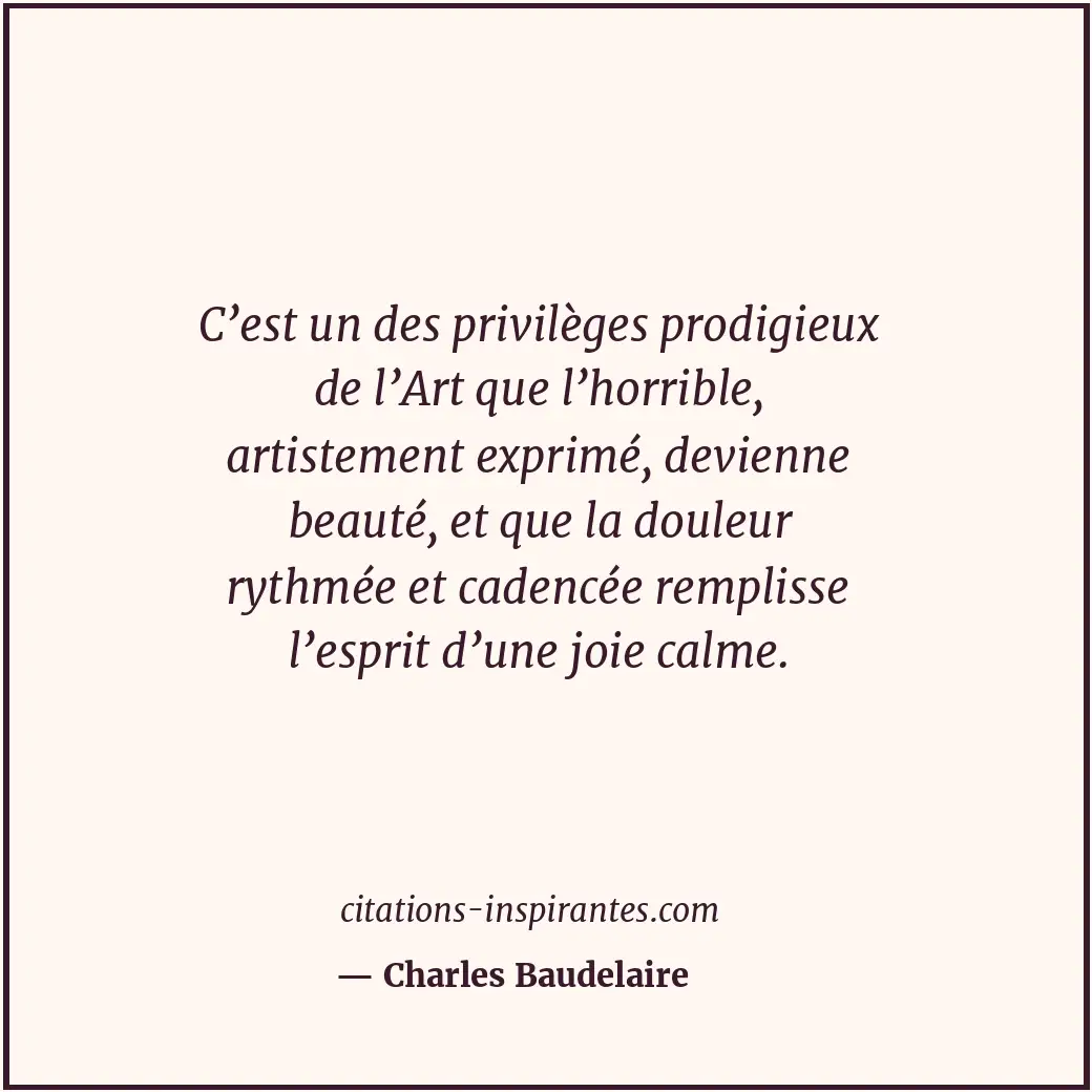 C’est un des privilèges prodigieux de l’Art que l’horrible, artistement exprimé,... Citation de Charles Baudelaire