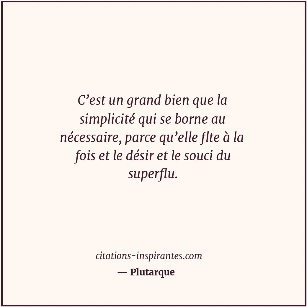 C’est un grand bien que la simplicité qui se borne au nécessaire, parce qu’elle... Citation de Plutarque