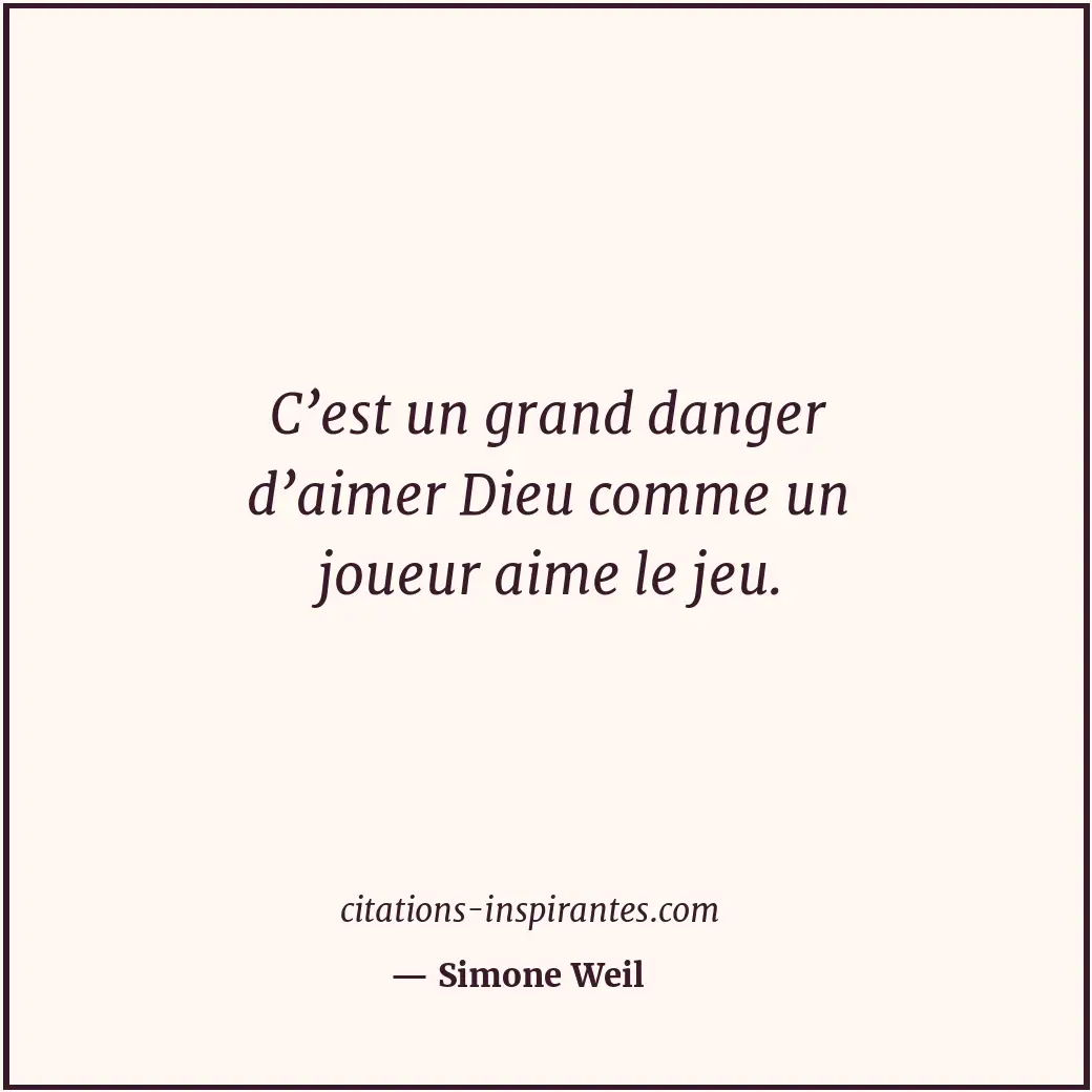 C’est un grand danger d’aimer Dieu comme un joueur aime le jeu. Citation de Simone Weil