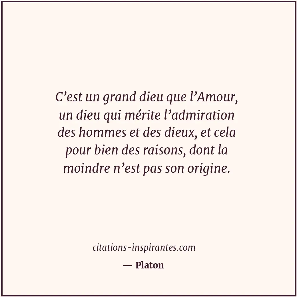 C’est un grand dieu que l’Amour, un dieu qui mérite l’admiration des hommes et d... Citation de Platon