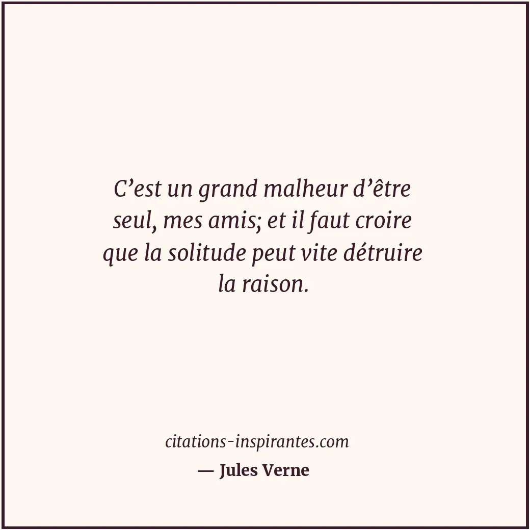 C’est un grand malheur d’être seul, mes amis; et il faut croire que la solitude... Citation de Jules Verne