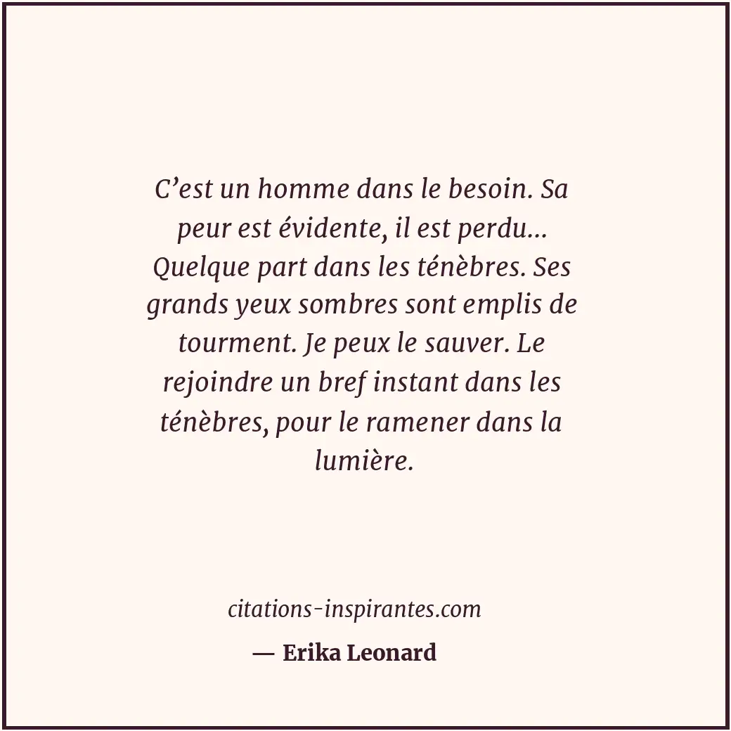 C’est un homme dans le besoin. Sa peur est évidente, il est perdu... Quelque par... Citation de Erika Leonard