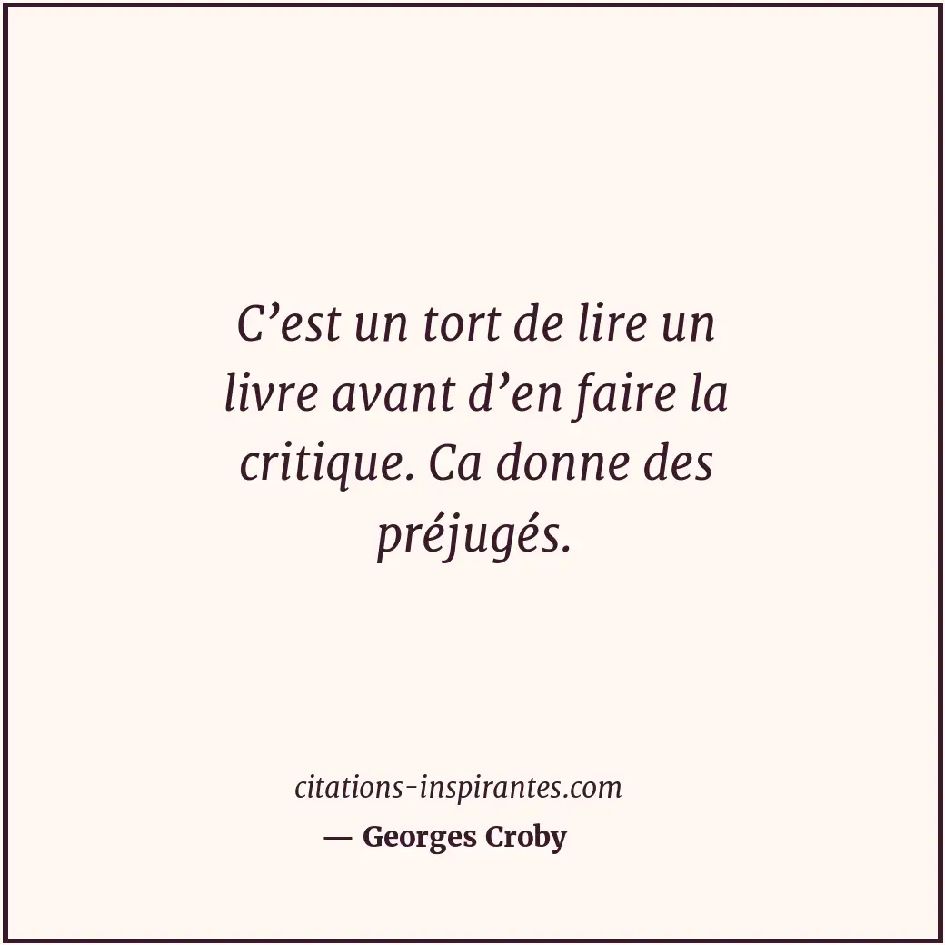 C’est un tort de lire un livre avant d’en faire la critique. Ca donne des préjug... Citation de Georges Croby
