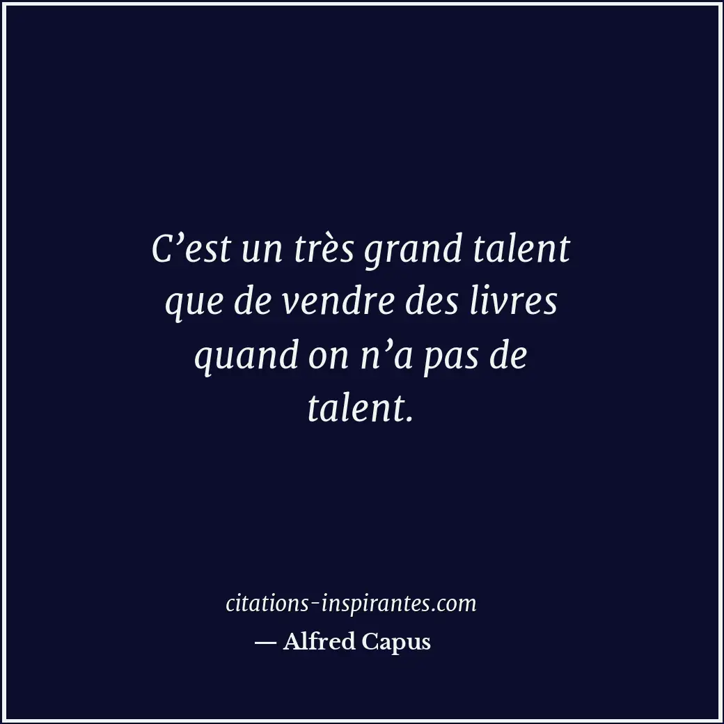 C’est un très grand talent que de vendre des livres quand on n’a pas de talent. Citation de Alfred Capus