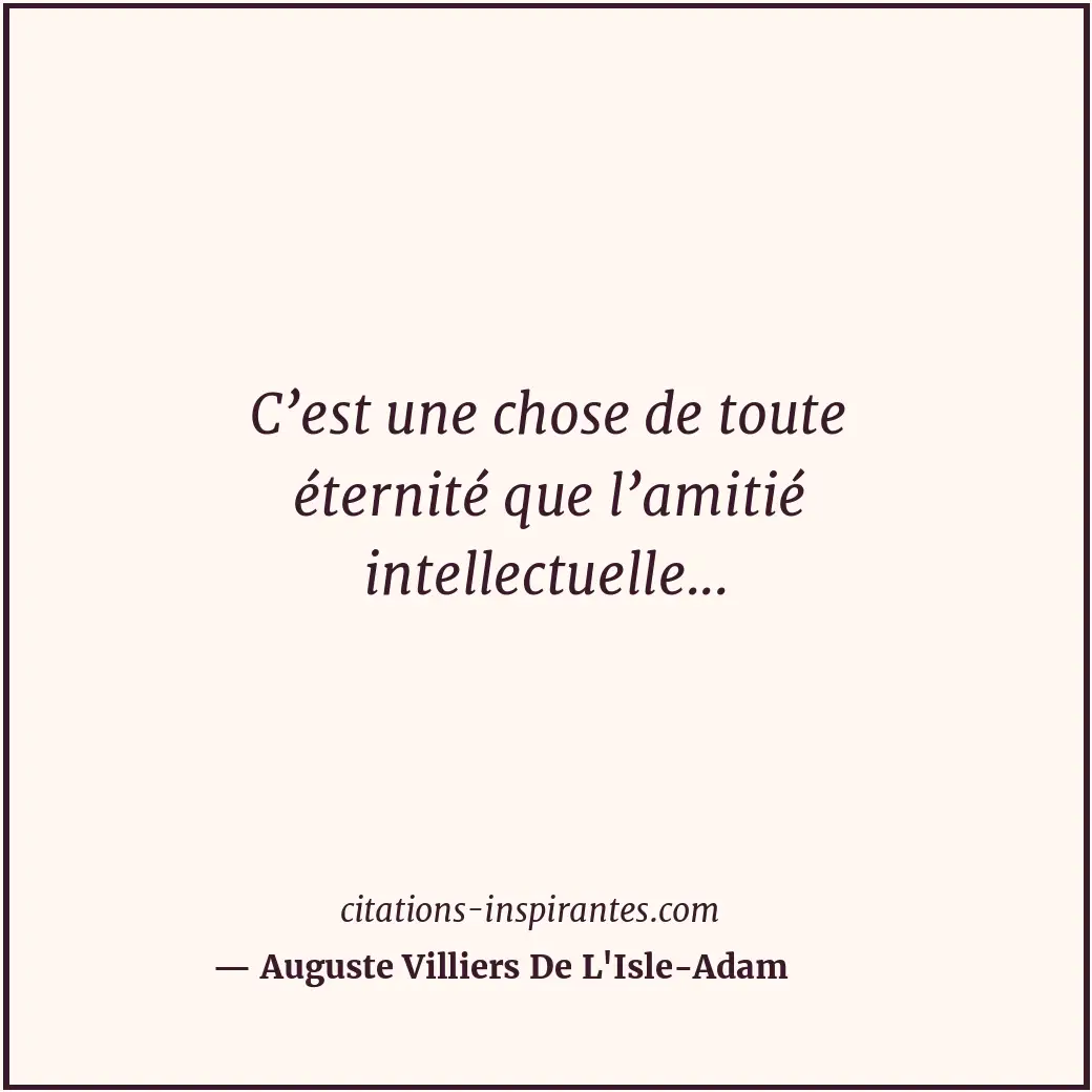 C’est une chose de toute éternité que l’amitié intellectuelle... Citation de Auguste Villiers De L'Isle-Adam