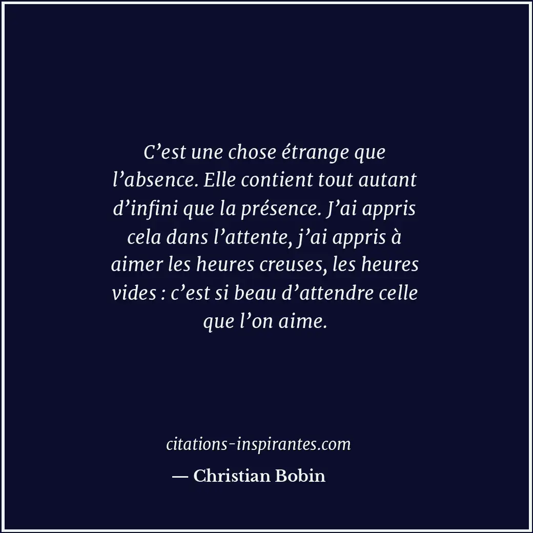 C’est une chose étrange que l’absence. Elle contient tout autant d’infini que la... Citation de Christian Bobin