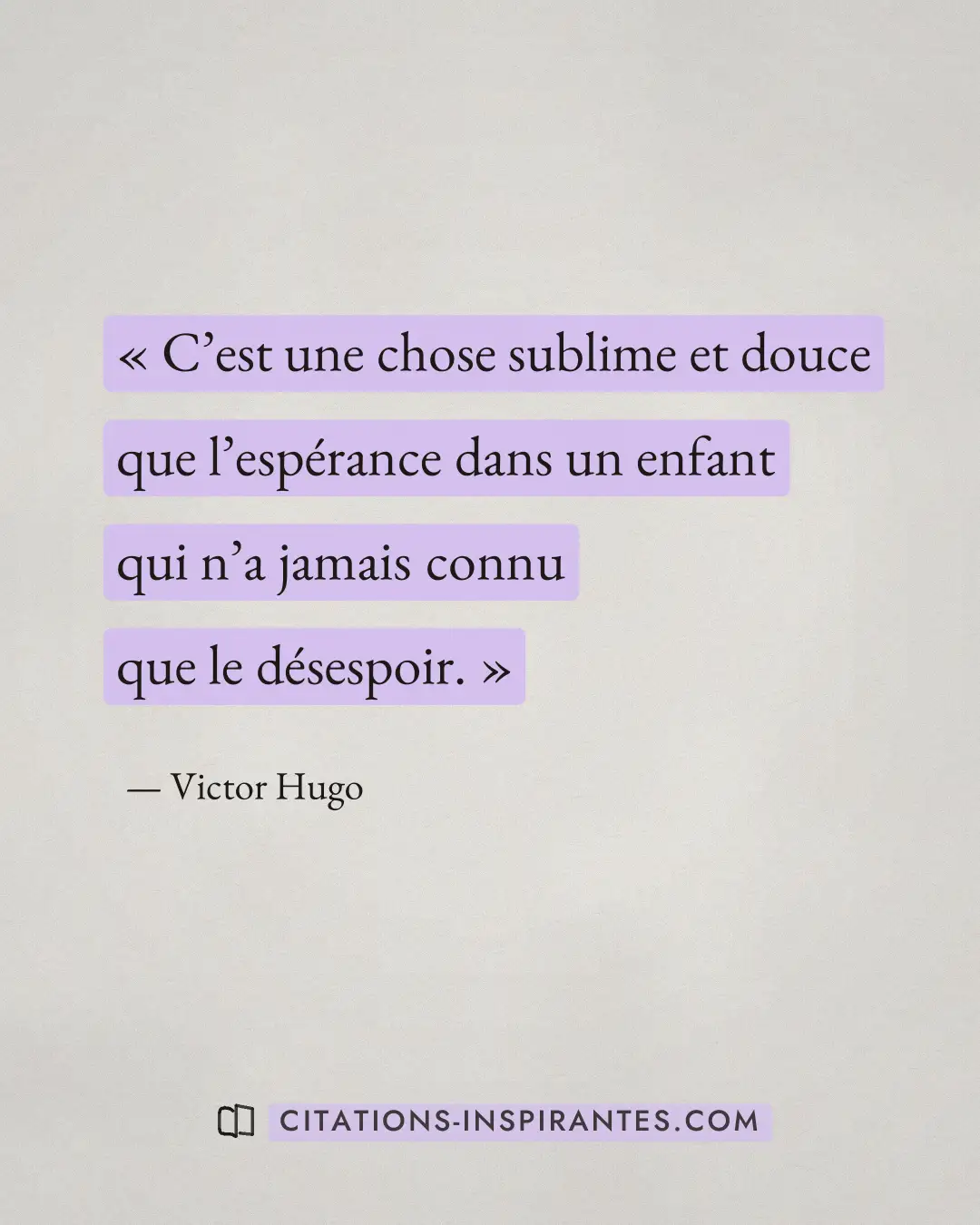 « C’est une chose sublime et douce que l’espérance dans un enfant qui n’a jamais connu que le désespoir. » — Victor Hugo