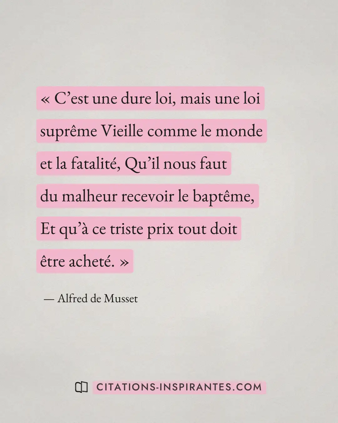 « C’est une dure loi, mais une loi suprême Vieille comme le monde et la fatalité, Qu’il nous faut du malheur rec... » — Alfred de Musset