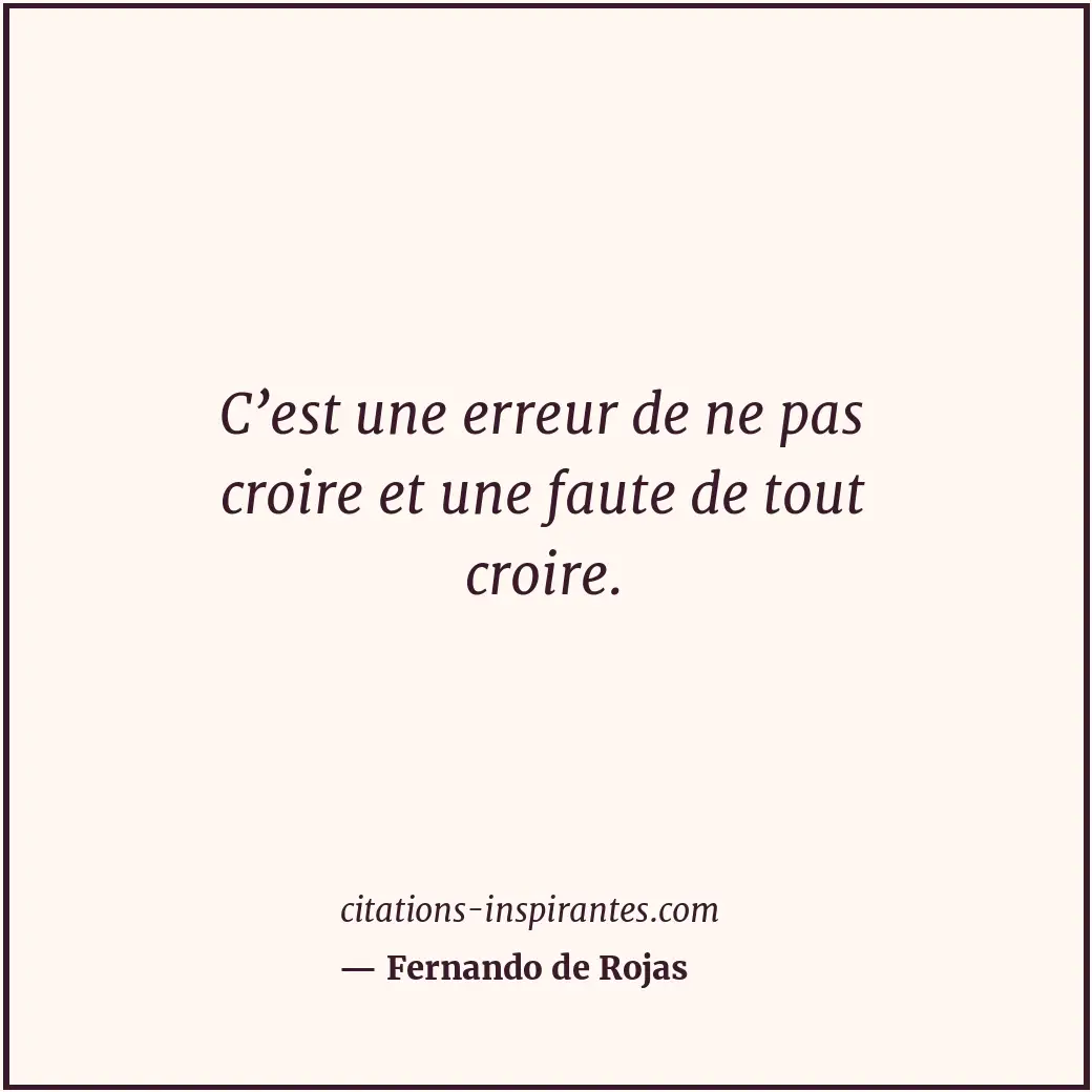 C’est une erreur de ne pas croire et une faute de tout croire. Citation de Fernando de Rojas