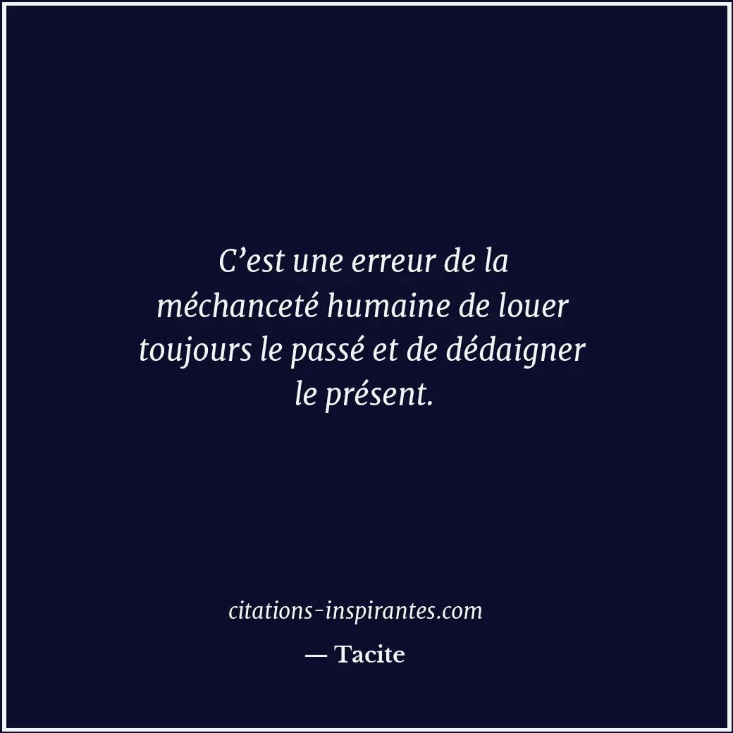 C’est une erreur de la méchanceté humaine de louer toujours le passé et de dédai... Citation de Tacite