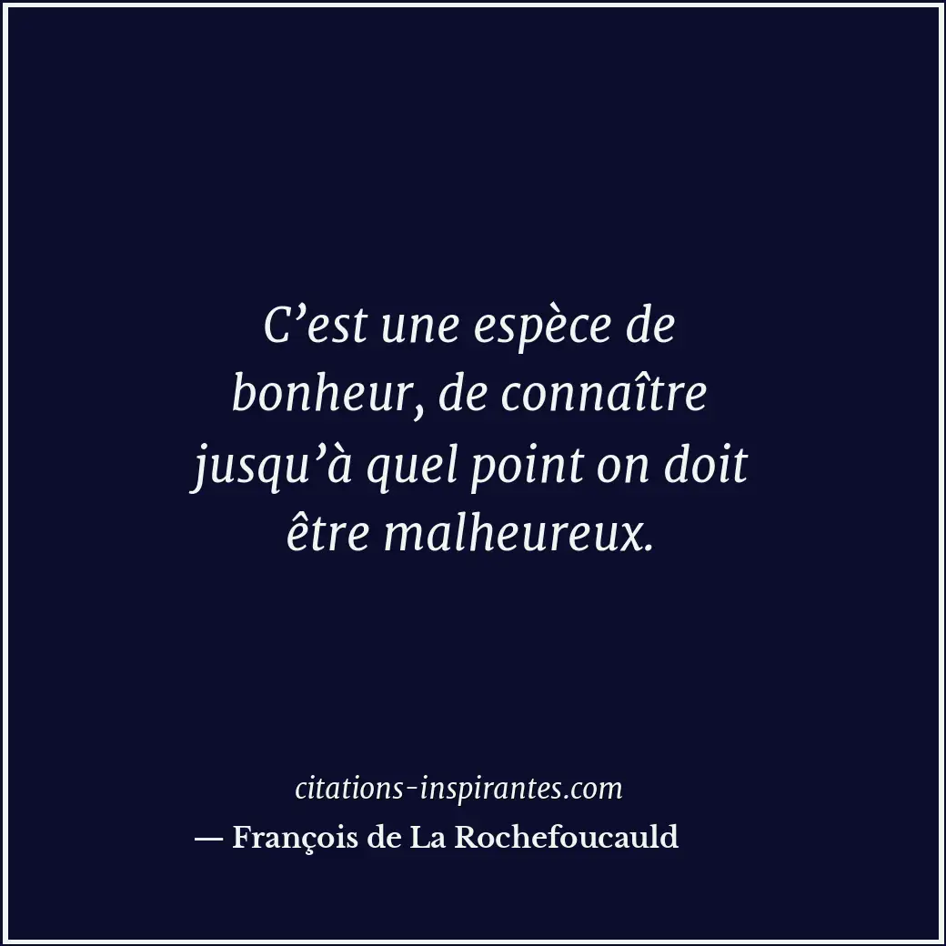 C’est une espèce de bonheur, de connaître jusqu’à quel point on doit être malheu... Citation de François de La Rochefoucauld