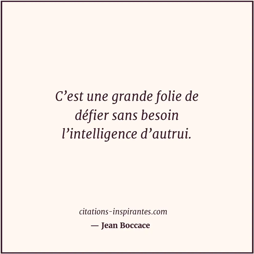 C’est une grande folie de défier sans besoin l’intelligence d’autrui. Citation de Jean Boccace