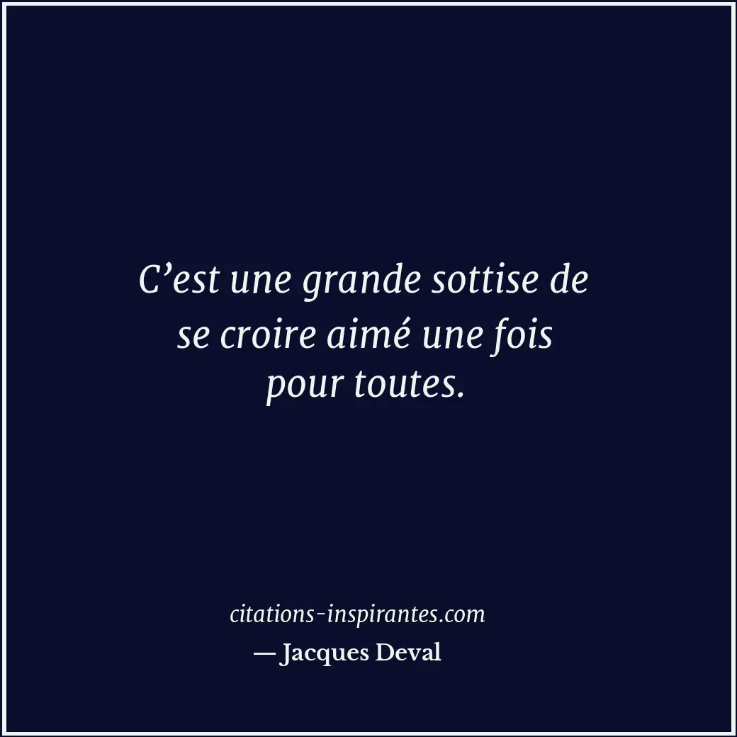 C’est une grande sottise de se croire aimé une fois pour toutes. Citation de Jacques Deval