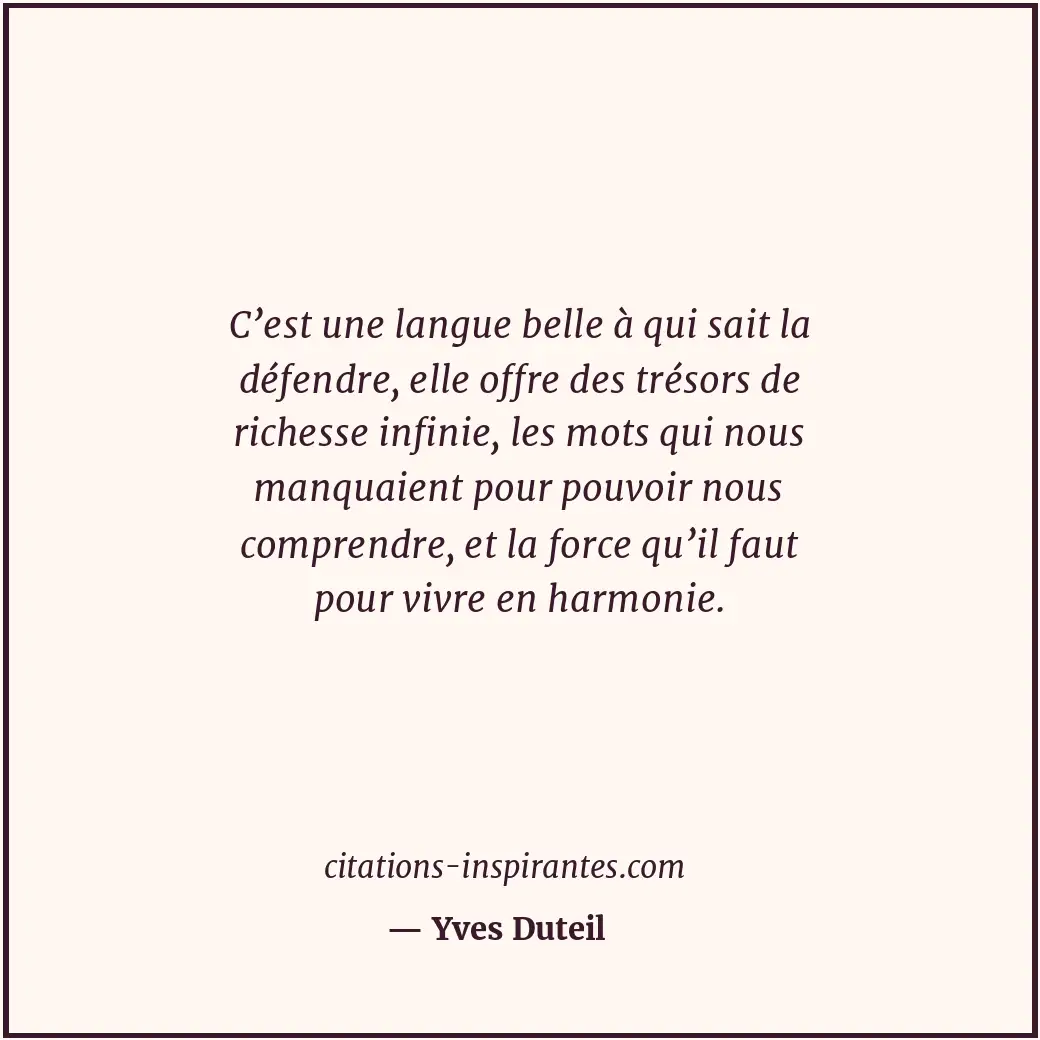 C’est une langue belle à qui sait la défendre, elle offre des trésors de richess... Citation de Yves Duteil