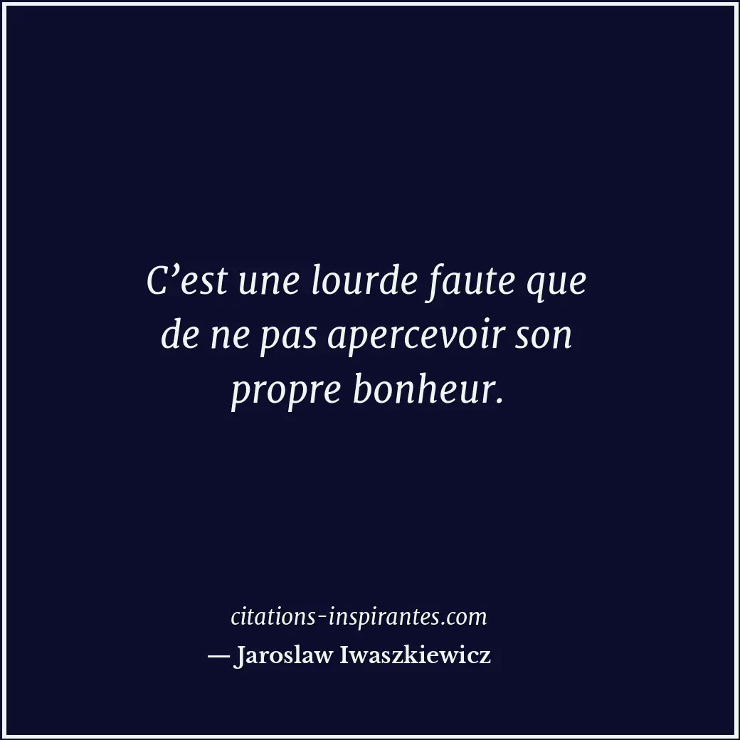 C’est une lourde faute que de ne pas apercevoir son propre bonheur. Citation de Jaroslaw Iwaszkiewicz