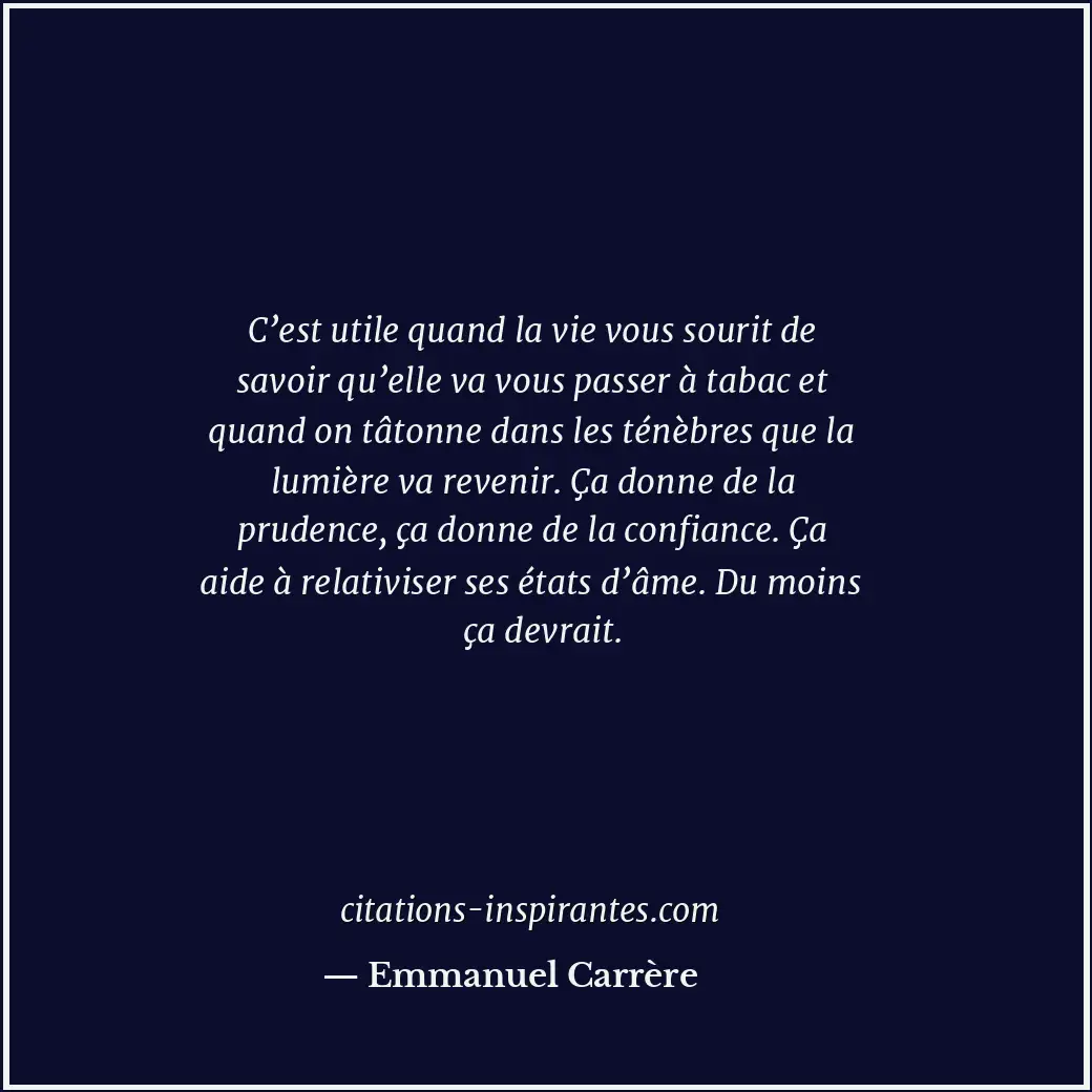 C’est utile quand la vie vous sourit de savoir qu’elle va vous passer à tabac et... Citation de Emmanuel Carrère