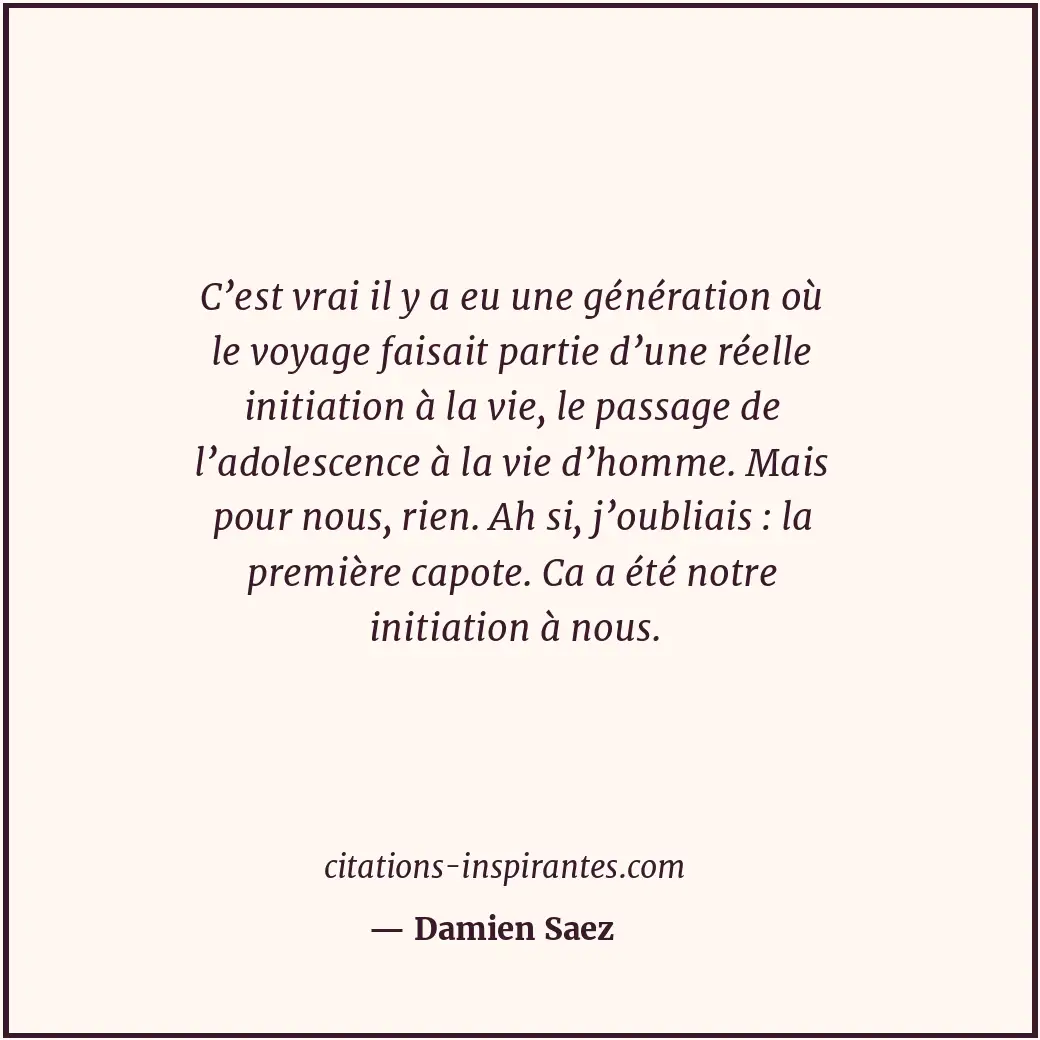 C’est vrai il y a eu une génération où le voyage faisait partie d’une réelle ini... Citation de Damien Saez