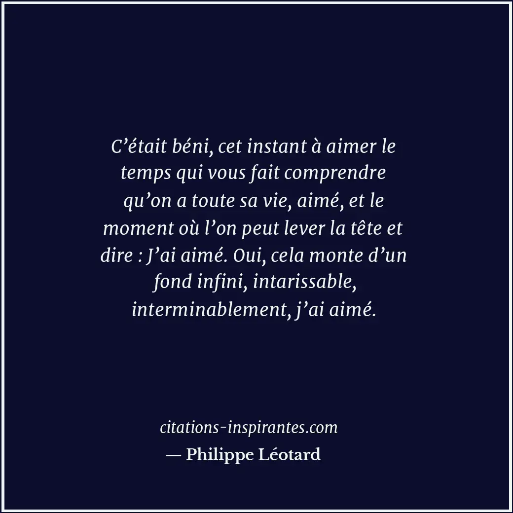 C’était béni, cet instant à aimer le temps qui vous fait comprendre qu’on a tout... Citation de Philippe Léotard
