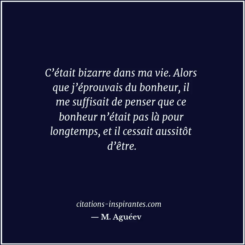 C’était bizarre dans ma vie. Alors que j’éprouvais du bonheur, il me suffisait d... Citation de M. Aguéev