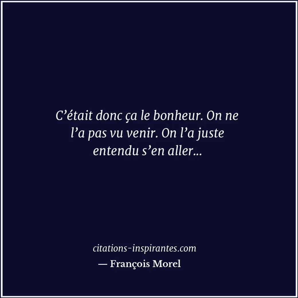C’était donc ça le bonheur. On ne l’a pas vu venir. On l’a juste entendu s’en al... Citation de François Morel