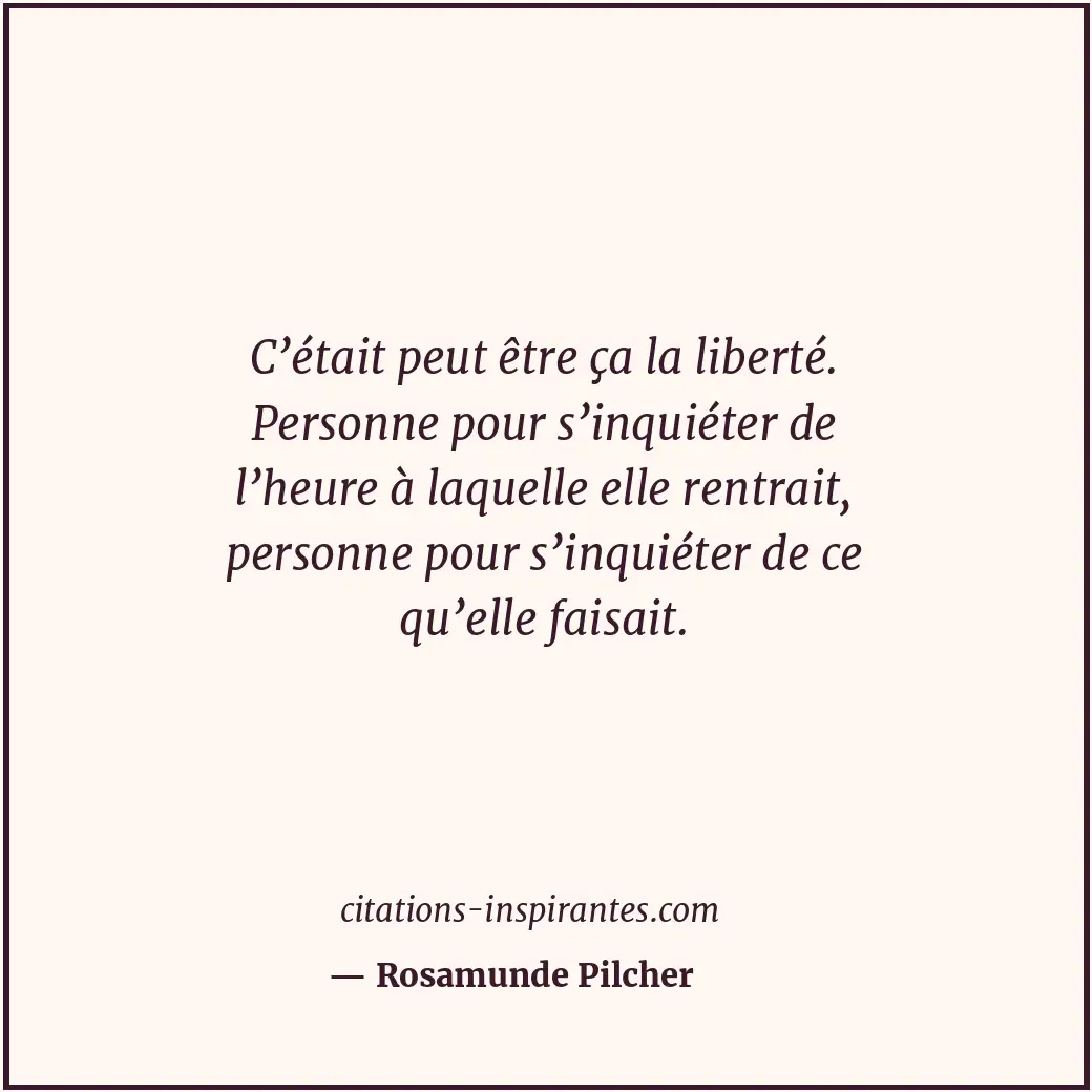 C’était peut être ça la liberté. Personne pour s’inquiéter de l’heure à laquelle... Citation de Rosamunde Pilcher