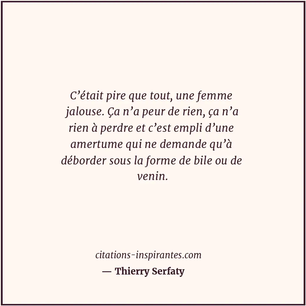 C’était pire que tout, une femme jalouse. Ça n’a peur de rien, ça n’a rien à per... Citation de Thierry Serfaty