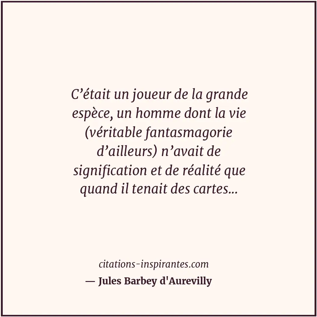 C’était un joueur de la grande espèce, un homme dont la vie (véritable fantasmag... Citation de Jules Barbey d'Aurevilly
