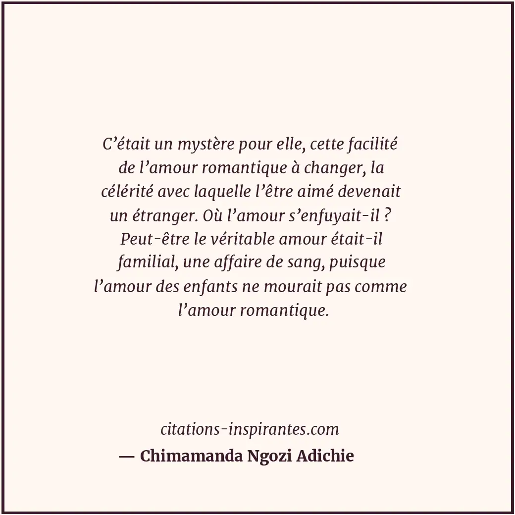 C’était un mystère pour elle, cette facilité de l’amour romantique à changer, la... Citation de Chimamanda Ngozi Adichie