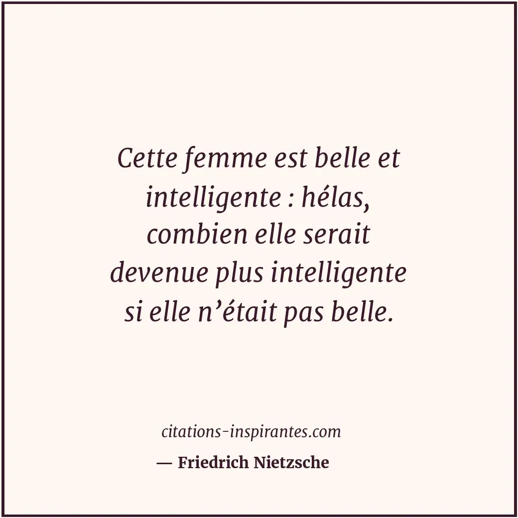 Cette femme est belle et intelligente : hélas, combien elle serait devenue plus... Citation de Friedrich Nietzsche