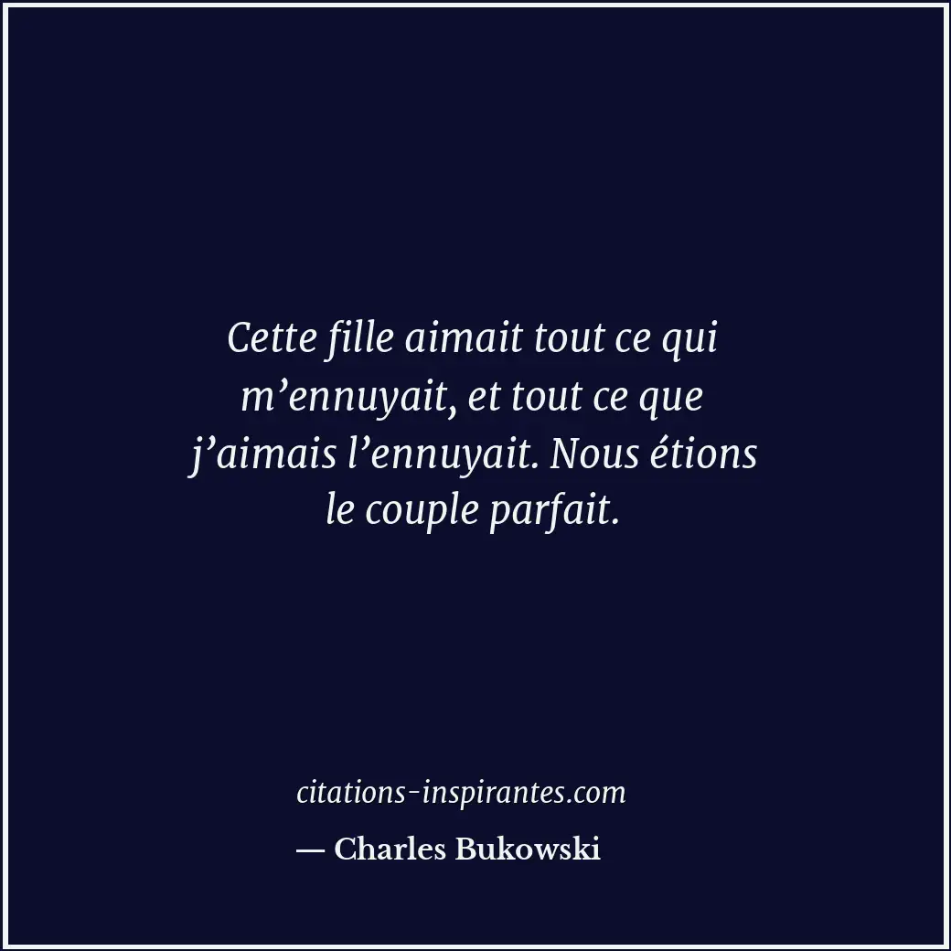 Cette fille aimait tout ce qui m’ennuyait, et tout ce que j’aimais l’ennuyait. N... Citation de Charles Bukowski