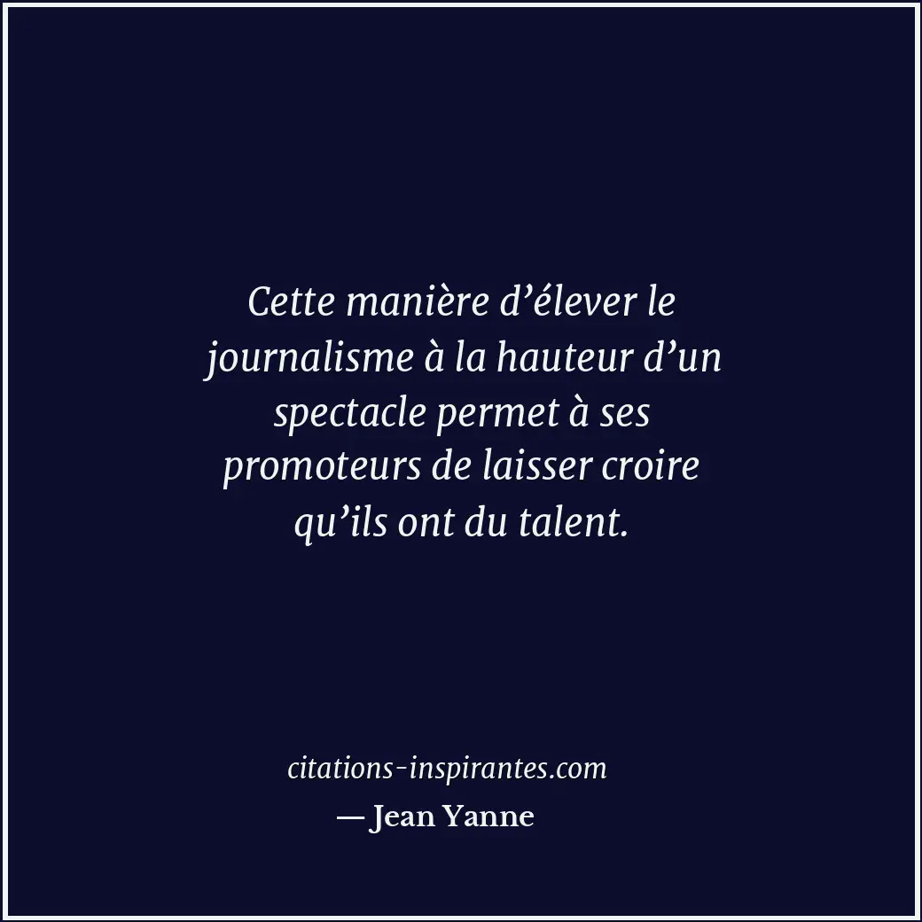 Cette manière d’élever le journalisme à la hauteur d’un spectacle permet à ses p... Citation de Jean Yanne