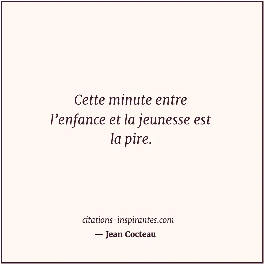 Cette minute entre l’enfance et la jeunesse est la pire. Citation de Jean Cocteau