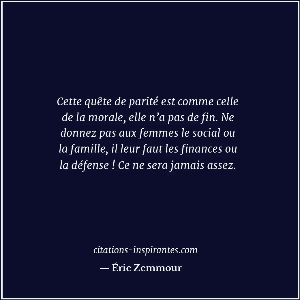 Cette quête de parité est comme celle de la morale, elle n’a pas de fin. Ne donn... Citation de Éric Zemmour